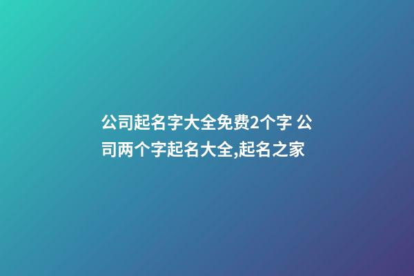 公司起名字大全免费2个字 公司两个字起名大全,起名之家-第1张-公司起名-玄机派